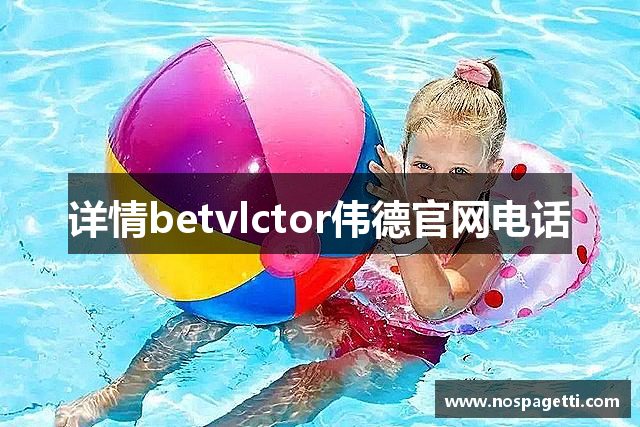 详情betvlctor伟德官网电话